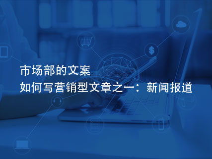 市场部的文案如何写营销型文章之一：新闻报道